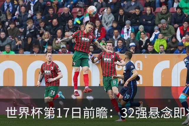 世界杯第17日前瞻：32强悬念即将全部揭晓 39岁超巨争创神迹