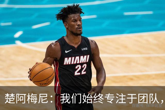 楚阿梅尼：我们始终专注于团队，并不真正关注外界发生的事情