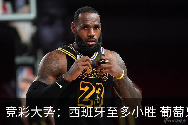 竞彩大势：西班牙至多小胜 葡萄牙值得高看