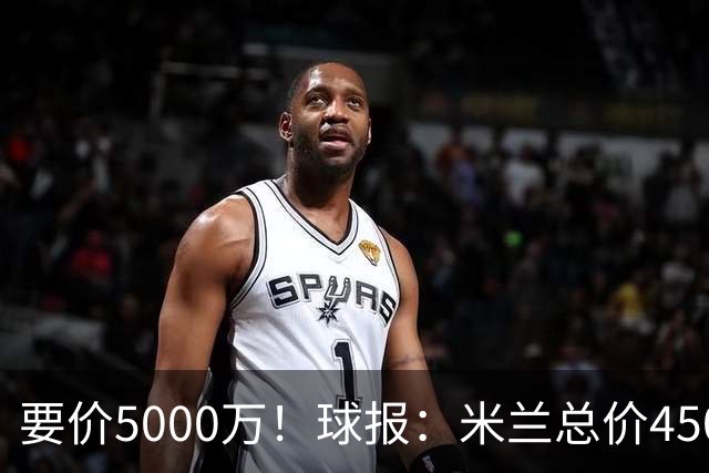 要价5000万！球报：米兰总价4500万报价拉莫斯，给400万税后年薪