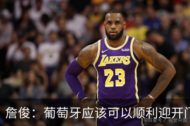 詹俊：葡萄牙应该可以顺利迎开门红 中锋位置不一定有破门的机会