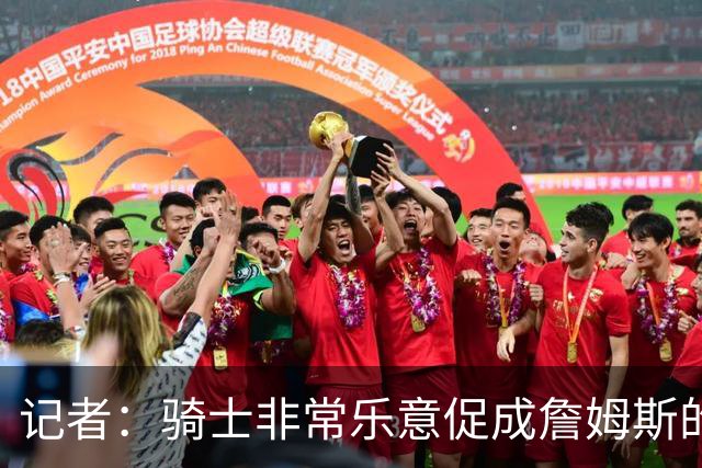 记者：骑士非常乐意促成詹姆斯的回归 已策划签换或交易特例方案
