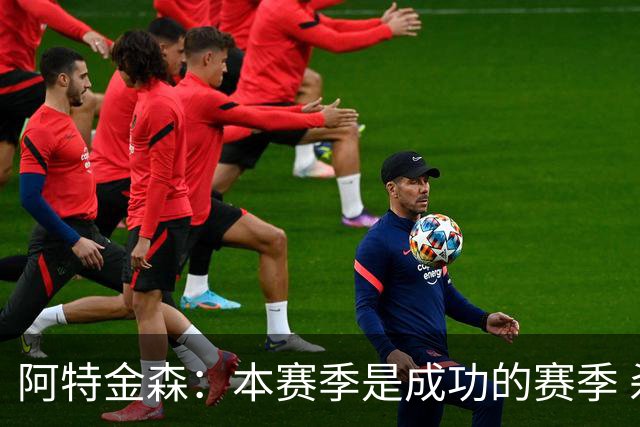 阿特金森：本赛季是成功的赛季 杀入东部决赛是进步